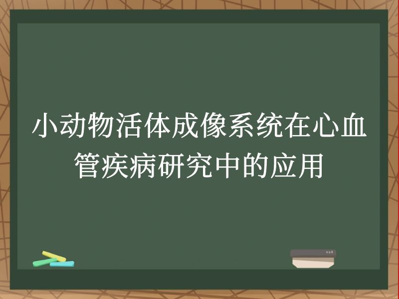 小动物活体成像系统在心血管疾病研究中的应用